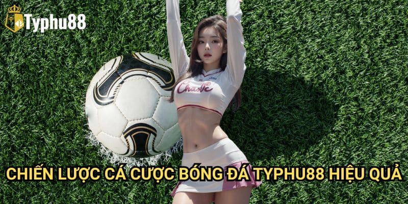 Bóng Đá Typhu88: Hướng Dẫn Cá Cược Thể Thao Chuyên Nghiệp 3 Chiến Lược Cá Cược Bóng Đá Typhu88 Hiệu Quả